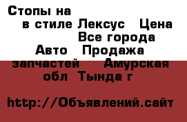 Стопы на Toyota Land Criuser 200 в стиле Лексус › Цена ­ 11 999 - Все города Авто » Продажа запчастей   . Амурская обл.,Тында г.